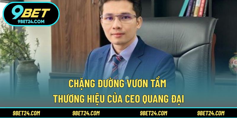 Chặng đường vươn tầm thương hiệu của Ceo Quang Đại