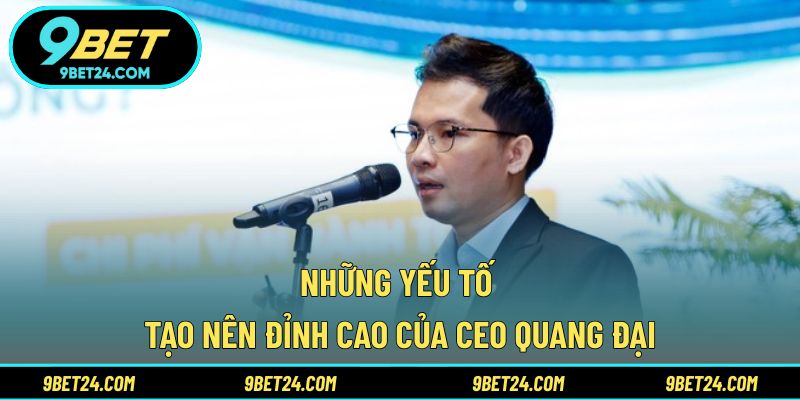 Những yếu tố tạo nên đỉnh cao của Ceo Quang Đại