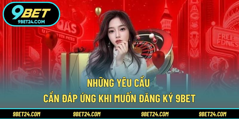 Những yêu cầu cần đáp ứng khi muốn đăng ký 9BET