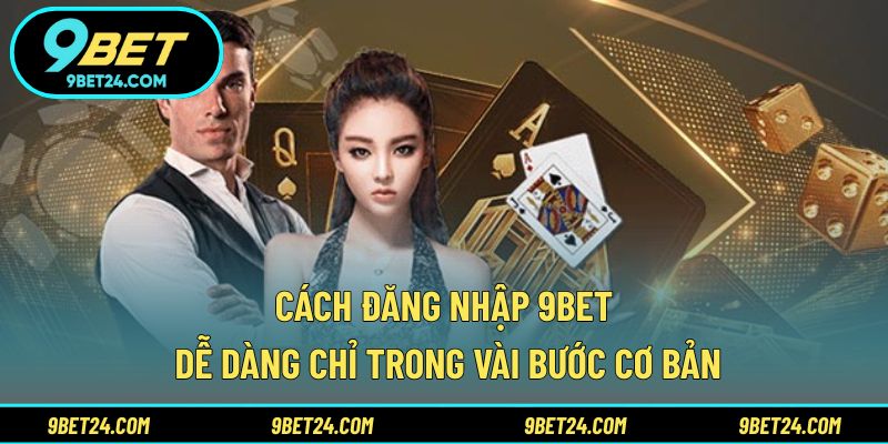 Cách đăng nhập 9BET dễ dàng chỉ trong vài bước cơ bản