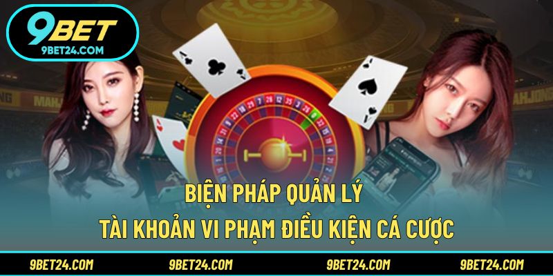 Biện pháp quản lý tài khoản vi phạm điều kiện cá cược
