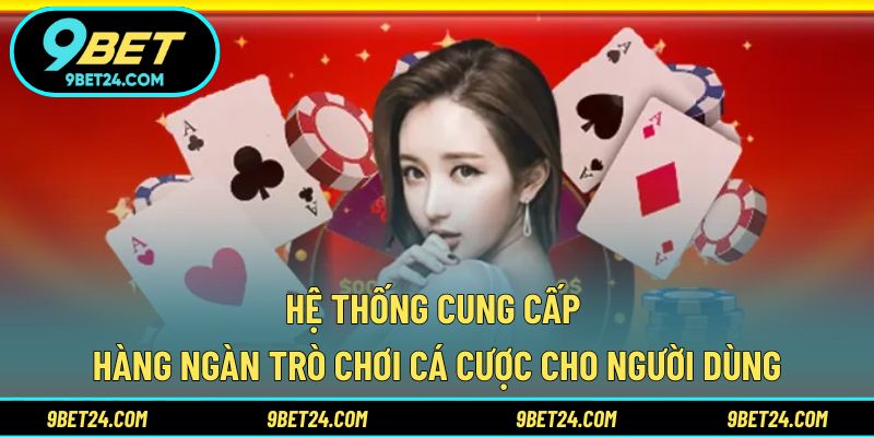 Hệ thống cung cấp hàng ngàn trò chơi cá cược cho người dùng