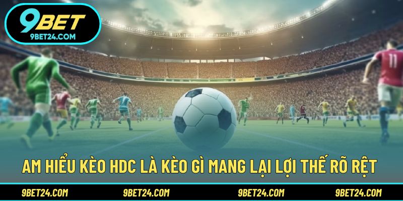 Am hiểu kèo HDC là kèo gì mang lại lợi thế rõ rệt 