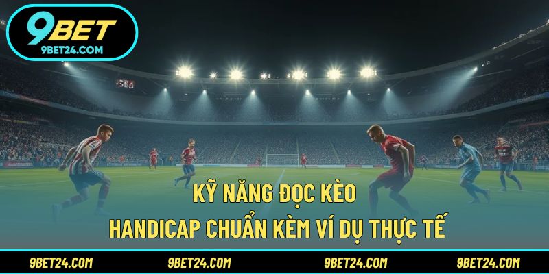 Kỹ năng đọc kèo Handicap chuẩn kèm ví dụ thực tế