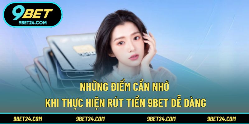 Những điểm cần nhớ khi thực hiện rút tiền 9BET dễ dàng