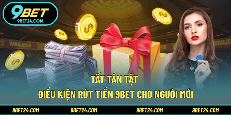 Tất tần tật điều kiện rút tiền 9BET cho người mới