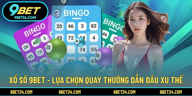 Xổ số 9BET - Lựa chọn quay thưởng dẫn đầu xu thế