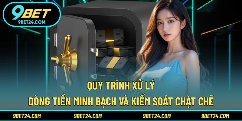 Quy trình xử lý dòng tiền minh bạch và kiểm soát chặt chẽ